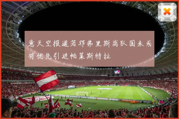 意天空报道若邓弗里斯离队国米或将优先引进帕莱斯特拉