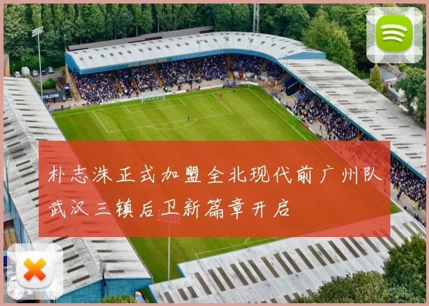 朴志洙正式加盟全北现代前广州队武汉三镇后卫新篇章开启