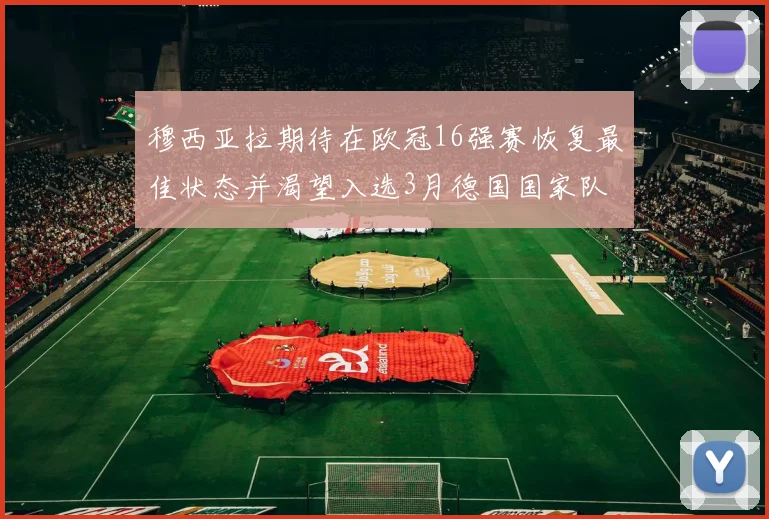 穆西亚拉期待在欧冠16强赛恢复最佳状态并渴望入选3月德国国家队