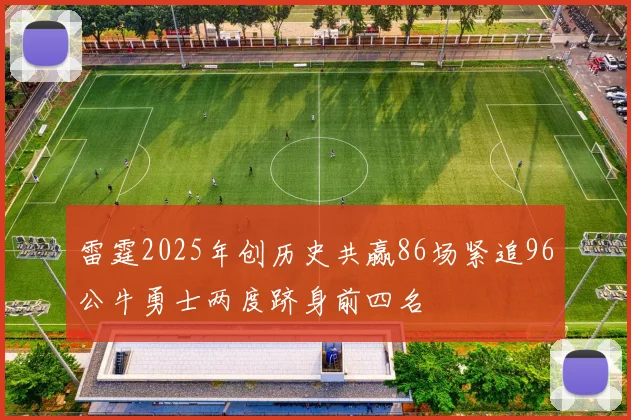 雷霆2025年创历史共赢86场紧追96公牛勇士两度跻身前四名