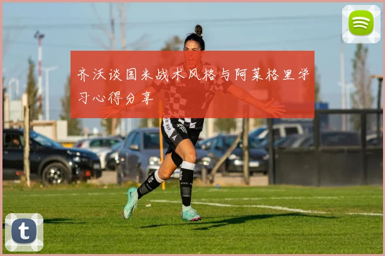 齐沃谈国米战术风格与阿莱格里学习心得分享