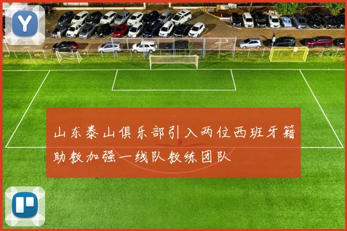 山东泰山俱乐部引入两位西班牙籍助教加强一线队教练团队