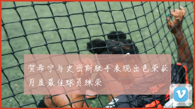 贺希宁与史密斯联手表现出色荣获月度最佳球员殊荣