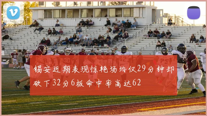 锡安近期表现惊艳场均仅29分钟却砍下32分6板命中率高达62