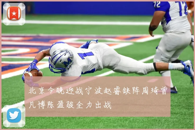 北京今晚迎战宁波赵睿缺阵周琦曾凡博陈盈骏全力出战