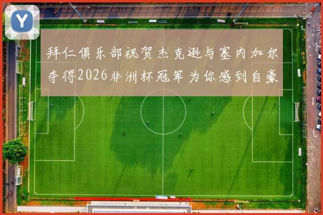 拜仁俱乐部祝贺杰克逊与塞内加尔夺得2026非洲杯冠军为你感到自豪