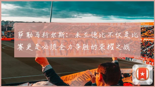萨勒马科尔斯：米兰德比不仅是比赛更是必须全力争胜的荣耀之战