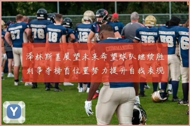 泽林斯基展望未来希望球队继续胜利争夺榜首位置努力提升自我表现