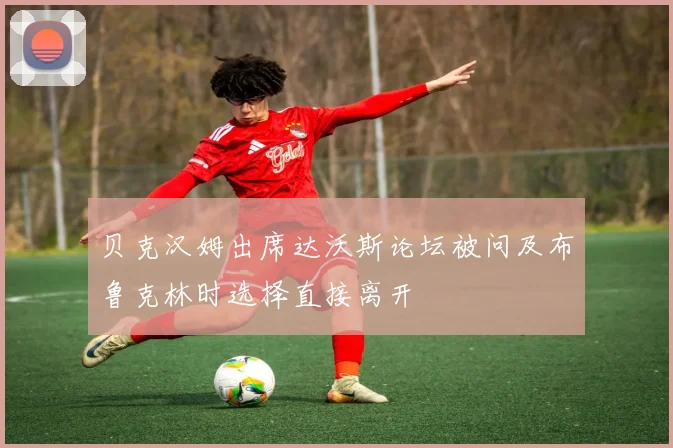 贝克汉姆出席达沃斯论坛被问及布鲁克林时选择直接离开