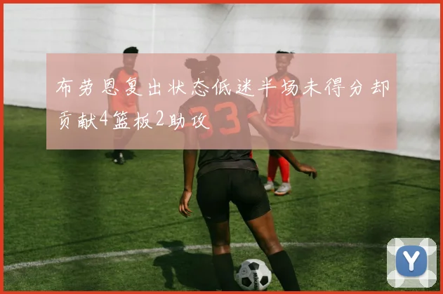 布劳恩复出状态低迷半场未得分却贡献4篮板2助攻
