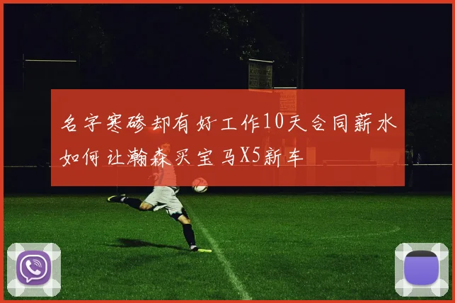 名字寒碜却有好工作10天合同薪水如何让瀚森买宝马X5新车