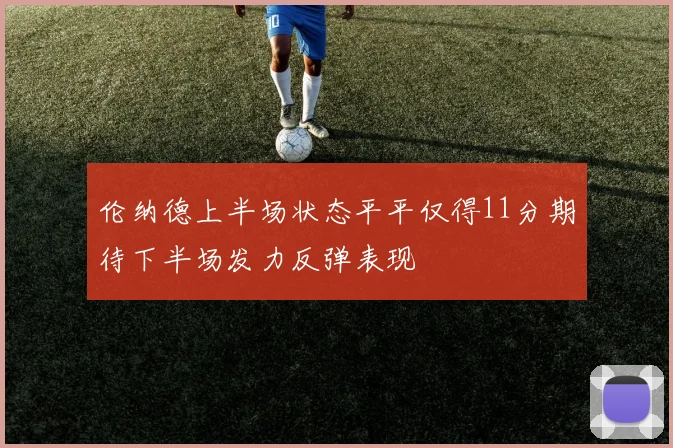 伦纳德上半场状态平平仅得11分期待下半场发力反弹表现