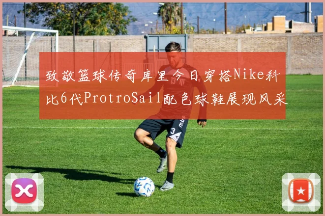 致敬篮球传奇库里今日穿搭Nike科比6代ProtroSail配色球鞋展现风采